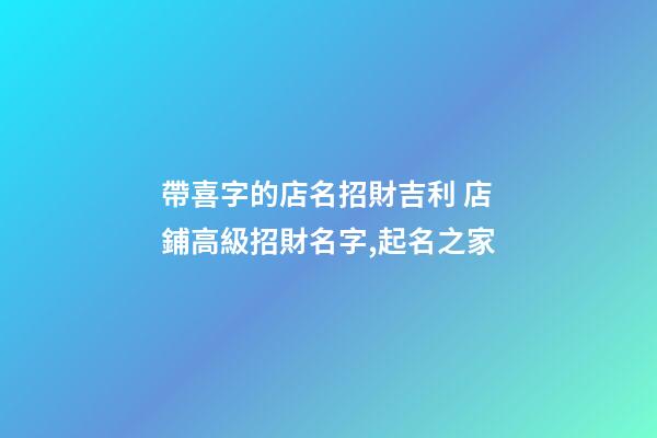 帶喜字的店名招財吉利 店鋪高級招財名字,起名之家-第1張-店鋪起名-玄機(jī)派